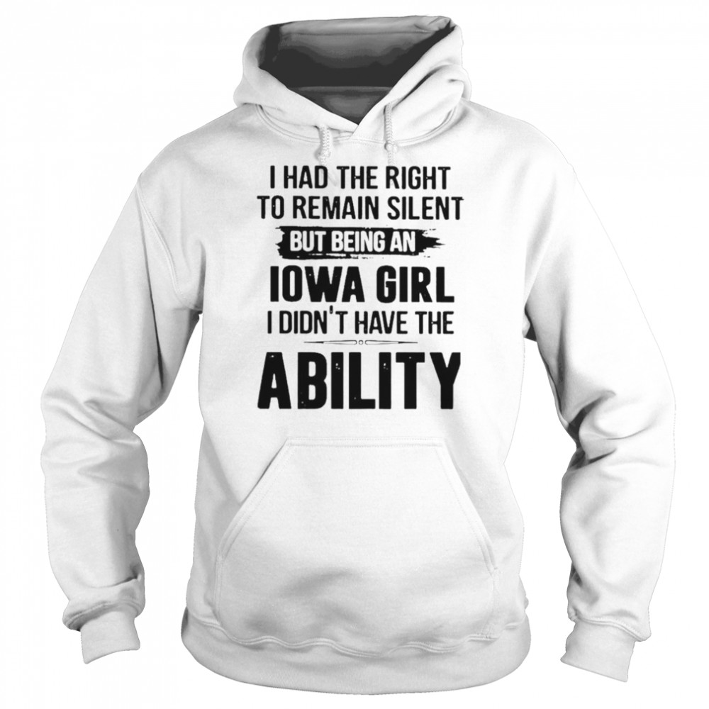 I had the right to remain silent but being an Iowa Girl I didn’t have the Ability  Unisex Hoodie