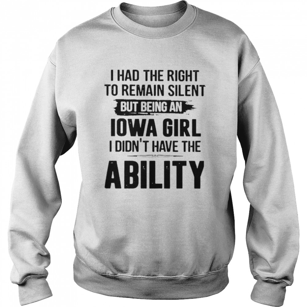 I had the right to remain silent but being an Iowa Girl I didn’t have the Ability  Unisex Sweatshirt