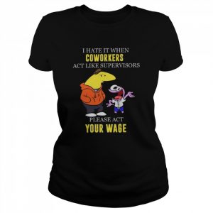 I hate it when Coworkers act like supervisors please act your wage  Classic Women's T-shirt