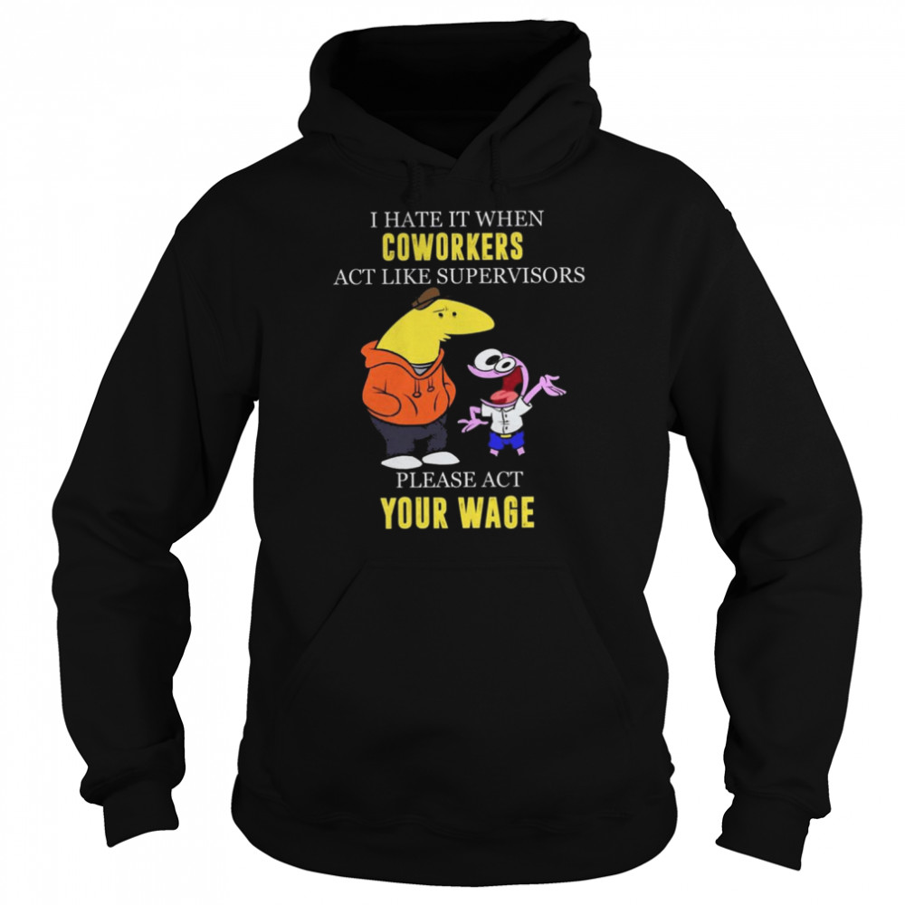 I hate it when Coworkers act like supervisors please act your wage  Unisex Hoodie