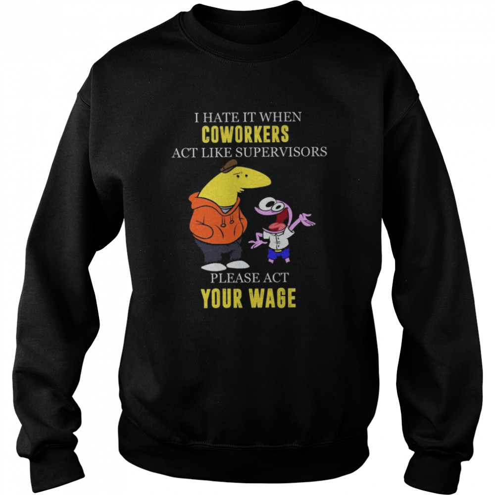 I hate it when Coworkers act like supervisors please act your wage  Unisex Sweatshirt