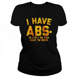 I have Abs-olutely no idea what I’m doing  Classic Women's T-shirt