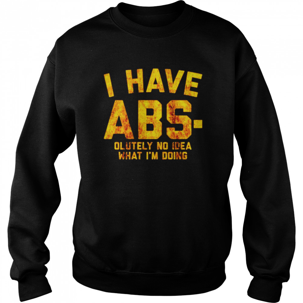 I have Abs-olutely no idea what I’m doing  Unisex Sweatshirt