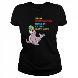 I have disappointed those in my life I love most  Classic Women's T-shirt