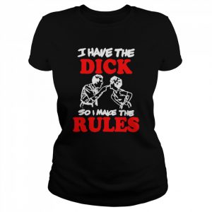 I have the dick so I make the rules   Classic Women's T-shirt