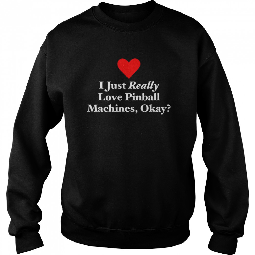 I just really love pinball machines okay  Unisex Sweatshirt