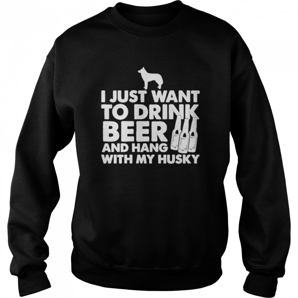 I just want to drink beer and hang with my husky  Unisex Sweatshirt