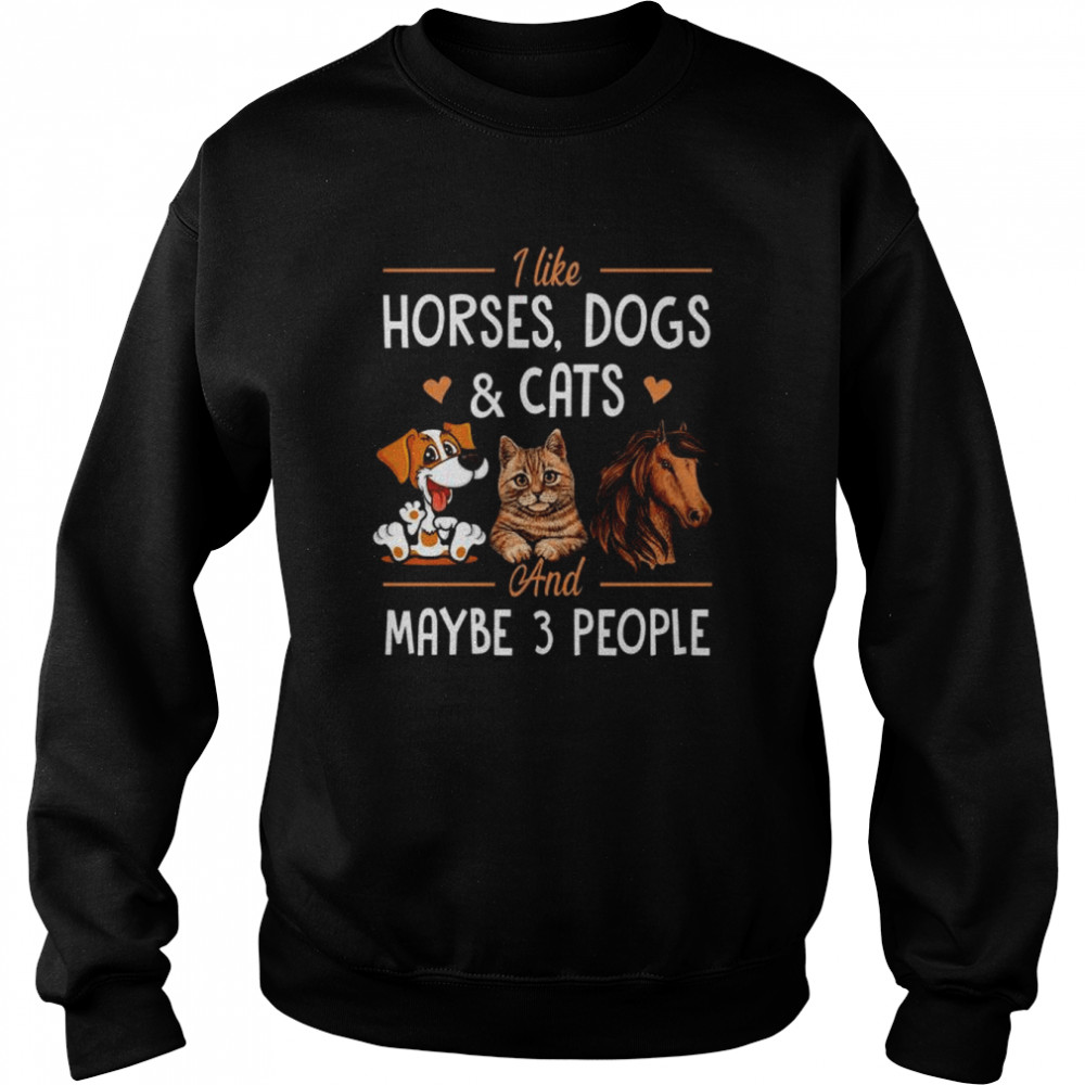 I like Horses Dogs and Cats and maybe 3 people  Unisex Sweatshirt