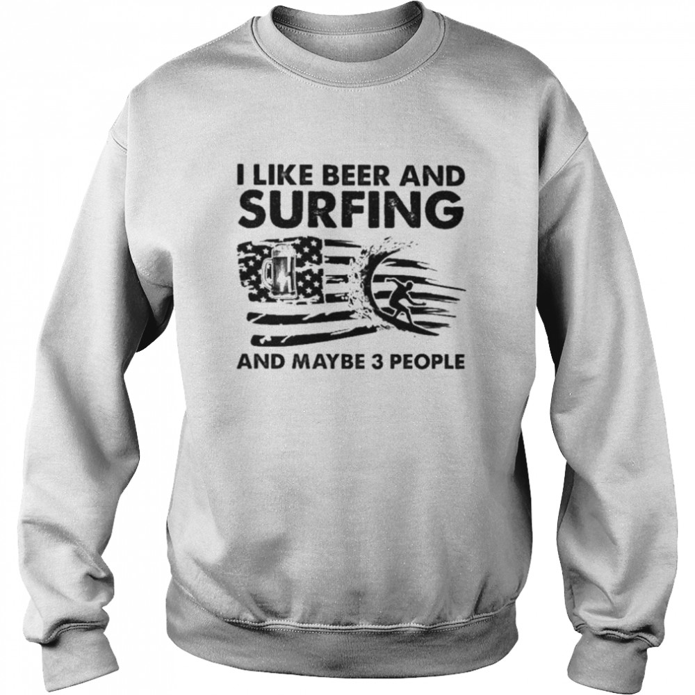 I like beer and Surfing and maybe 3 people American flag  Unisex Sweatshirt