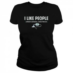 I like people under general anesthesia  Classic Women's T-shirt