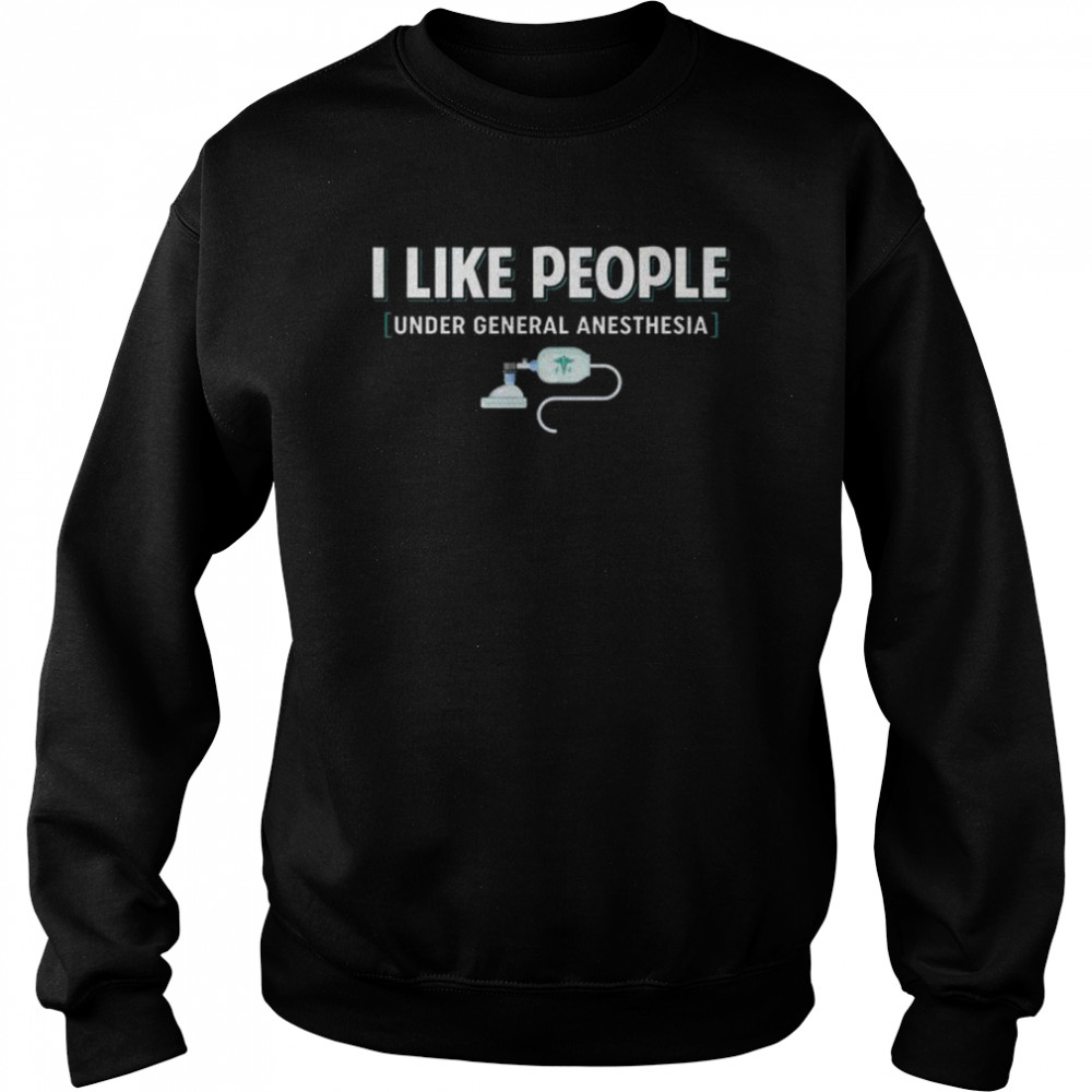 I like people under general anesthesia  Unisex Sweatshirt