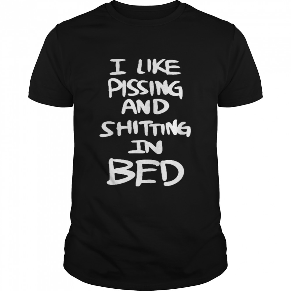 I like pissing and shitting in bed shirt