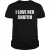 I love her snatch  Classic Men's T-shirt