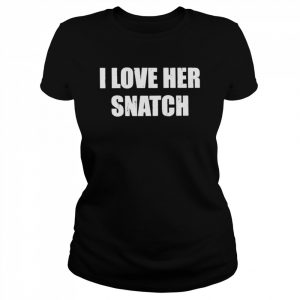 I love her snatch  Classic Women's T-shirt