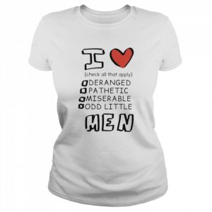 I love men check all that apply deranged pathetic miserable odd little  Classic Women's T-shirt