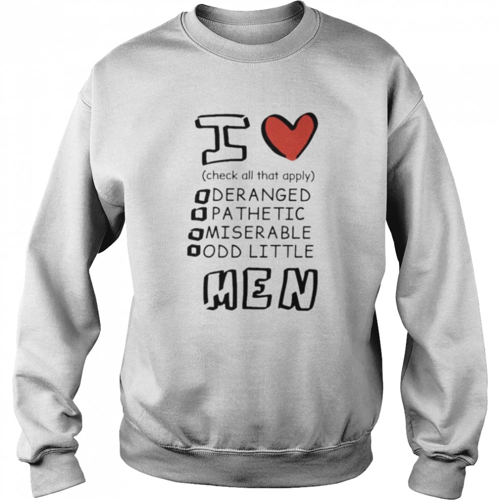 I love men check all that apply deranged pathetic miserable odd little  Unisex Sweatshirt