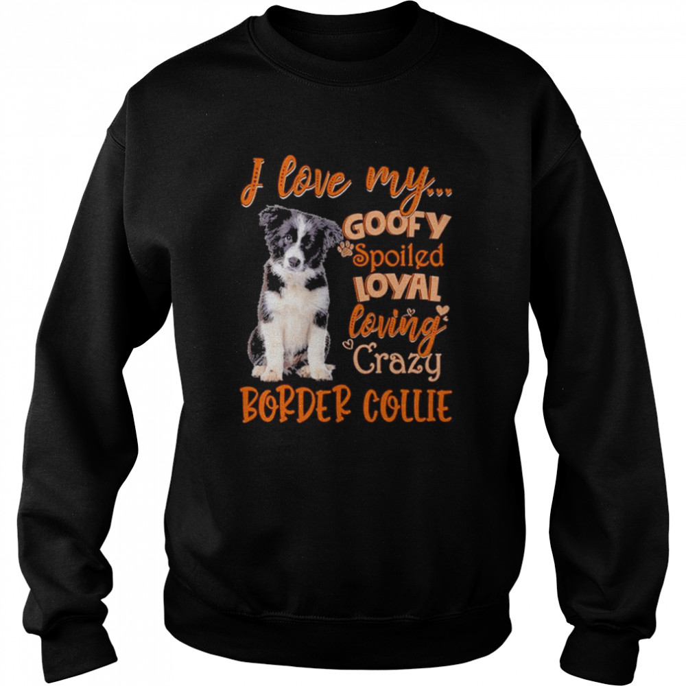 I love my goofy spoiled loyal loving crazy Border Collie 2022  Unisex Sweatshirt