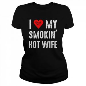 I love my smokin hot wife  Classic Women's T-shirt