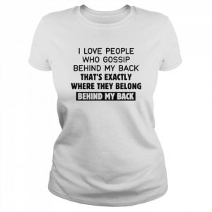 I love people who gossip behind my back that’s exactly where they belong behind my back 2022  Classic Women's T-shirt