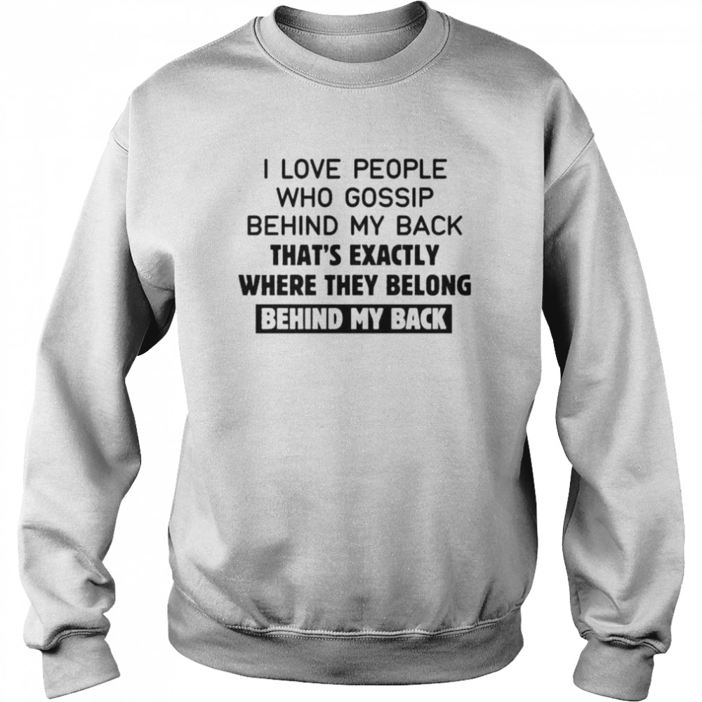 I love people who gossip behind my back that’s exactly where they belong behind my back 2022  Unisex Sweatshirt