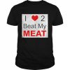 I love two beat my meat  Classic Men's T-shirt