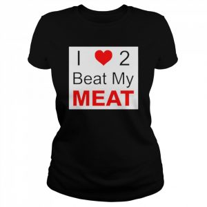 I love two beat my meat  Classic Women's T-shirt