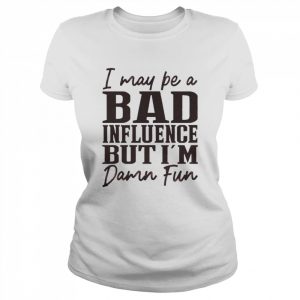 I may be a Bad Influence but I’m damn fun 2022  Classic Women's T-shirt