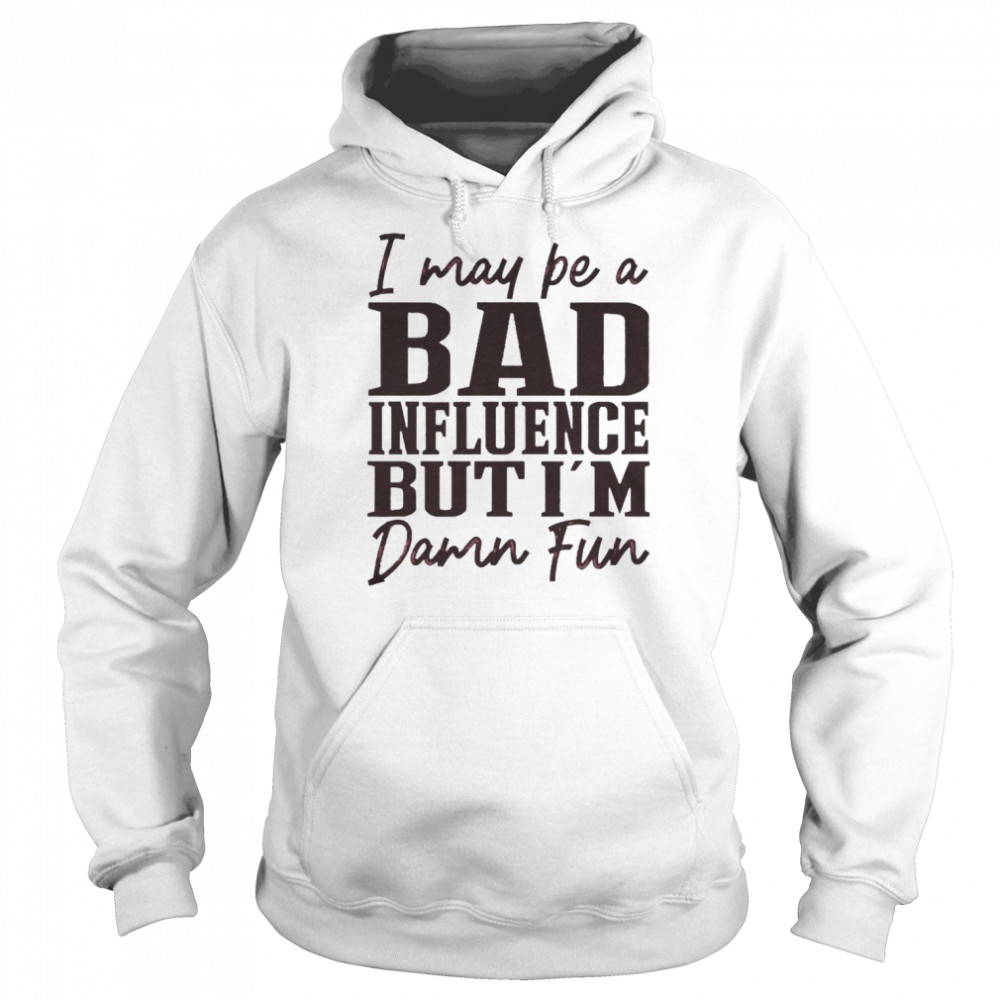 I may be a Bad Influence but I’m damn fun 2022  Unisex Hoodie