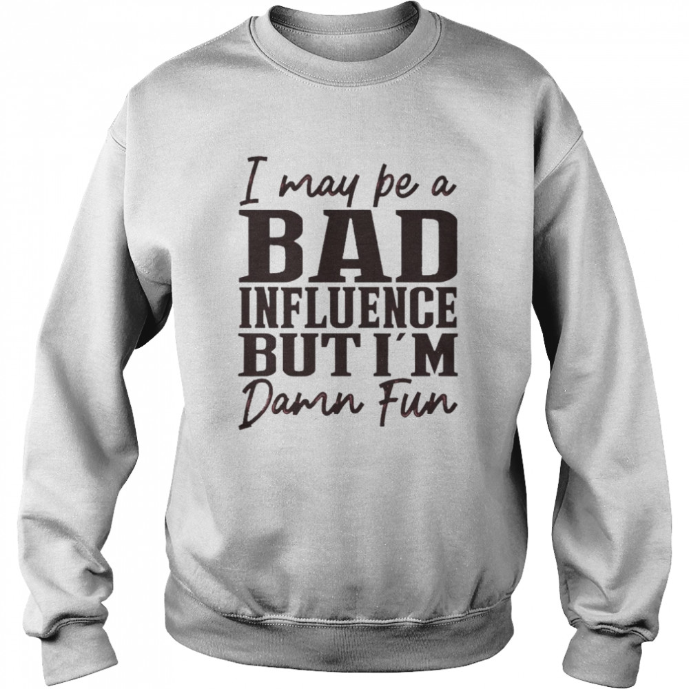 I may be a Bad Influence but I’m damn fun 2022  Unisex Sweatshirt