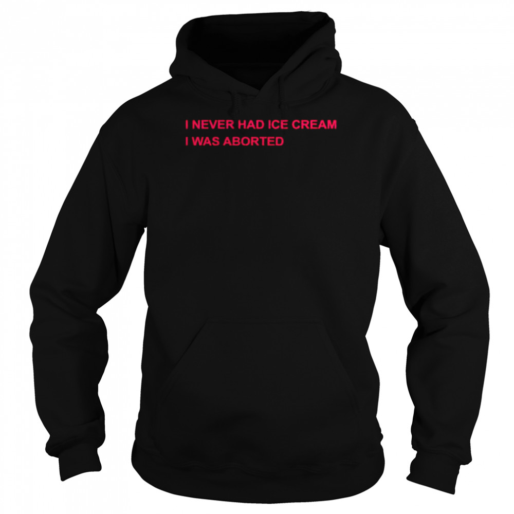 I never had ice cream I was aborted unisex T- Unisex Hoodie