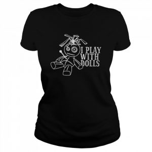 I play with dolls  Classic Women's T-shirt