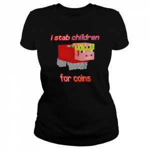 I stab children for coins  Classic Women's T-shirt