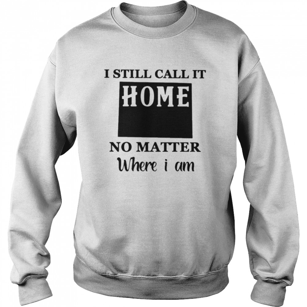 I still call it Home no matter where I am 2022  Unisex Sweatshirt