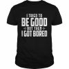 I tried to be good but then I got bored  Classic Men's T-shirt