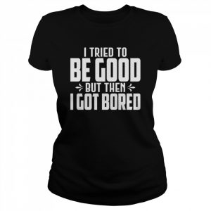 I tried to be good but then I got bored  Classic Women's T-shirt