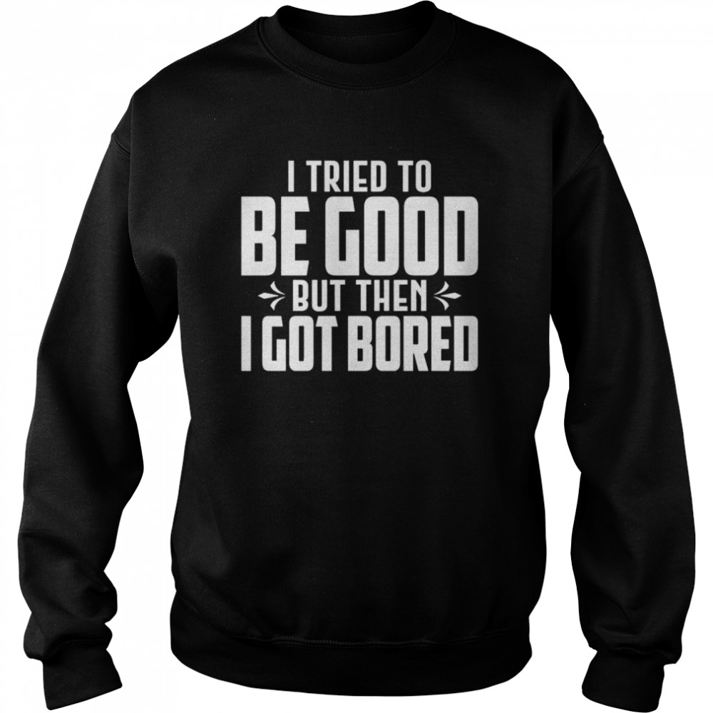 I tried to be good but then I got bored  Unisex Sweatshirt