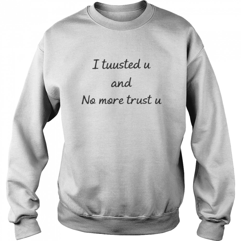 I tuusted u and no more trust u  Unisex Sweatshirt