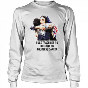 I use tragedies to further my political career  Long Sleeved T-shirt