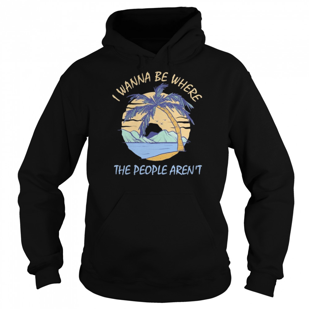 I wanna be where the people aren’t 2022  Unisex Hoodie