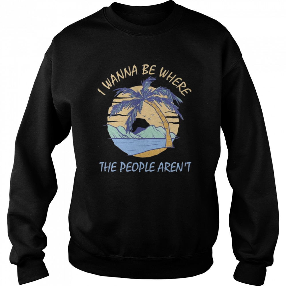 I wanna be where the people aren’t 2022  Unisex Sweatshirt