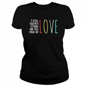 I will always stand on the side of love  Classic Women's T-shirt