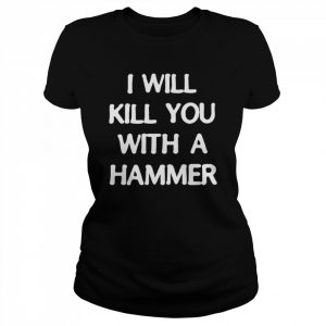 I will kill you with a hammer  Classic Women's T-shirt