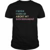 I wish I could abort my government  Classic Men's T-shirt