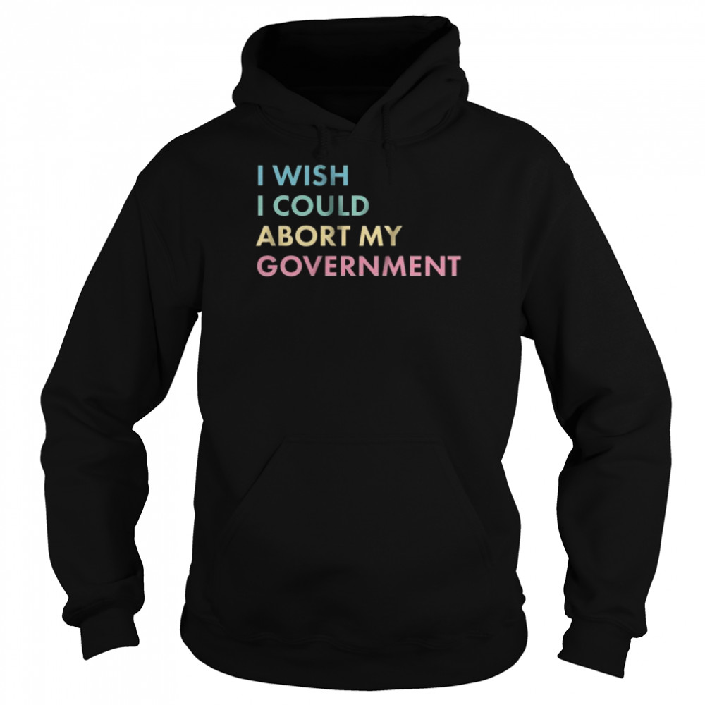 I wish I could abort my government  Unisex Hoodie