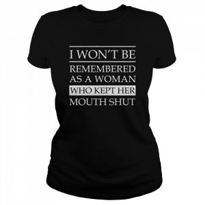 I won’t be remembered as a woman who kept her mouth shut unisex T- Classic Women's T-shirt