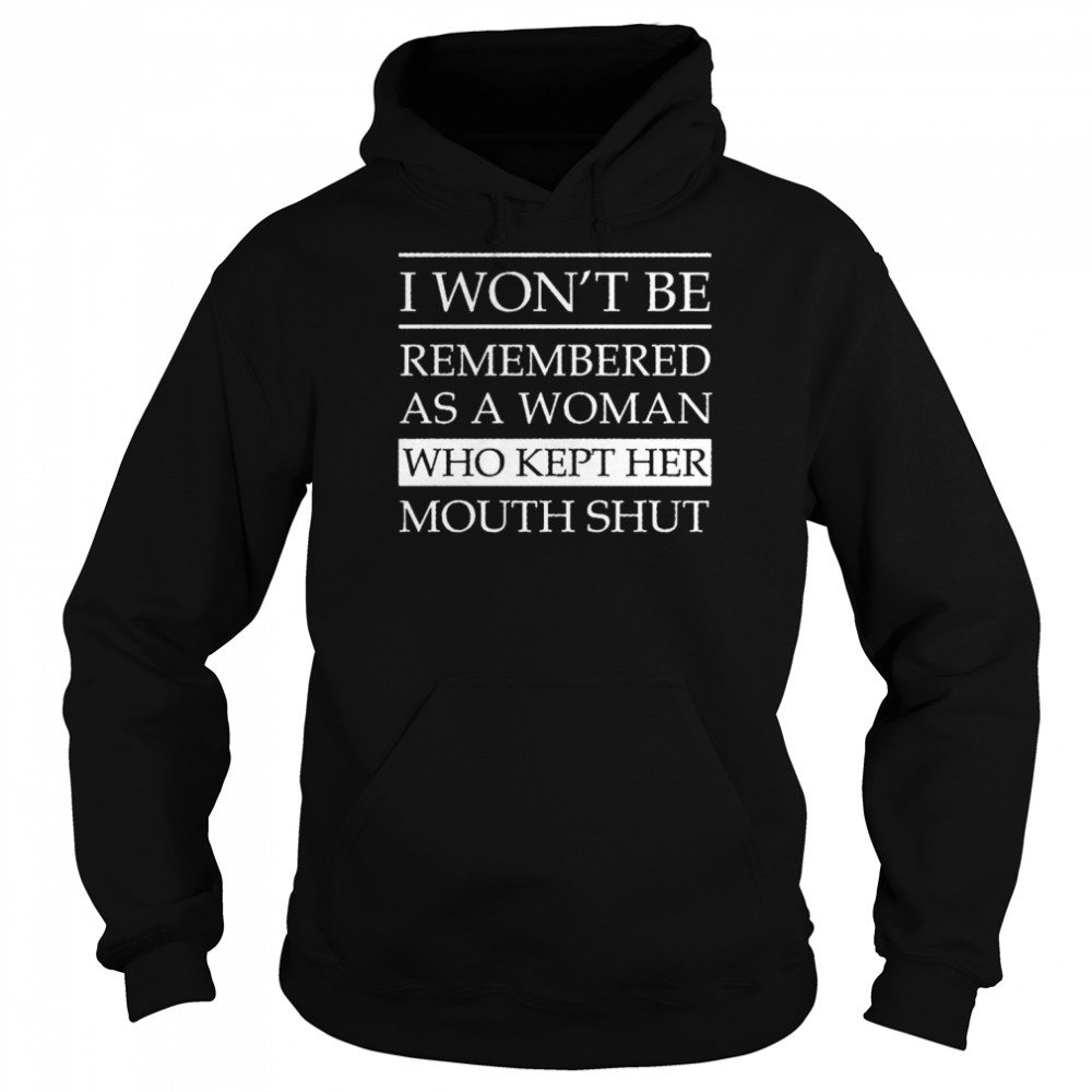 I won’t be remembered as a woman who kept her mouth shut unisex T- Unisex Hoodie