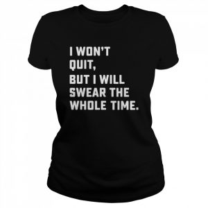 I won’t quit but I will swear the whole time  Classic Women's T-shirt