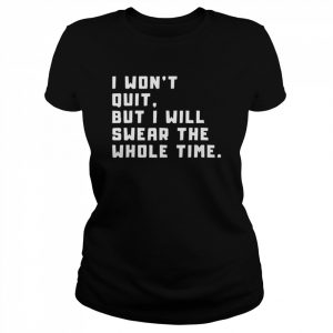 I won’t quit but I will swear the whole time  Classic Women's T-shirt