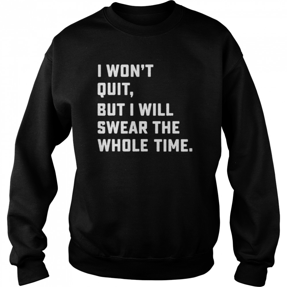 I won’t quit but I will swear the whole time  Unisex Sweatshirt