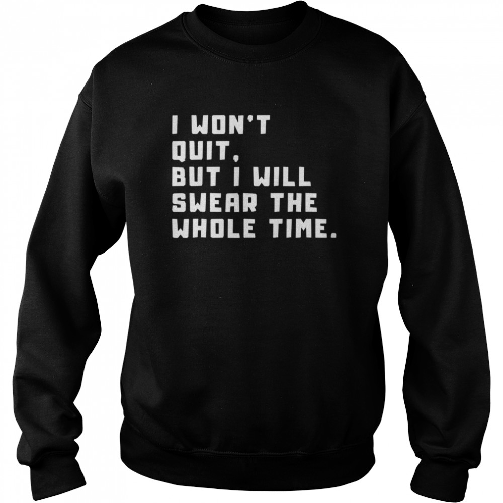 I won’t quit but I will swear the whole time  Unisex Sweatshirt